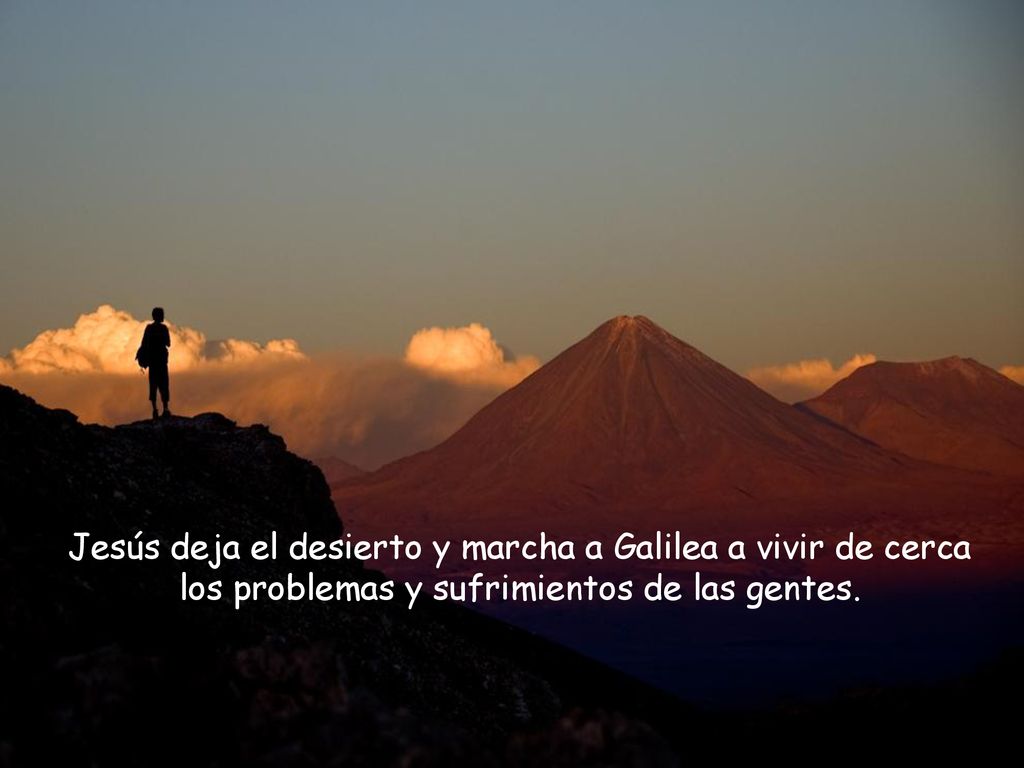 Jesús deja el desierto y marcha a Galilea a vivir de cerca los problemas y sufrimientos de las gentes.