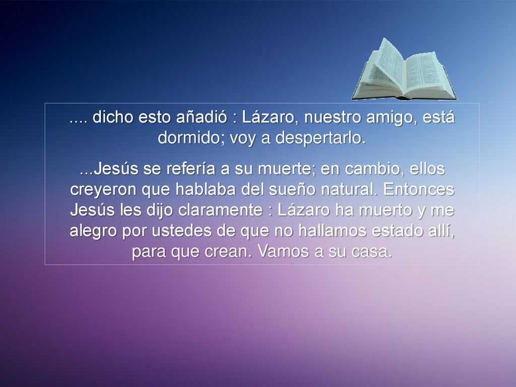 .... dicho esto añadió : Lázaro, nuestro amigo, está dormido; voy a despertarlo.