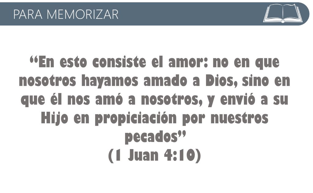 En esto consiste el amor: no en que nosotros hayamos amado a Dios, sino en que él nos amó a nosotros, y envió a su Hijo en propiciación por nuestros pecados