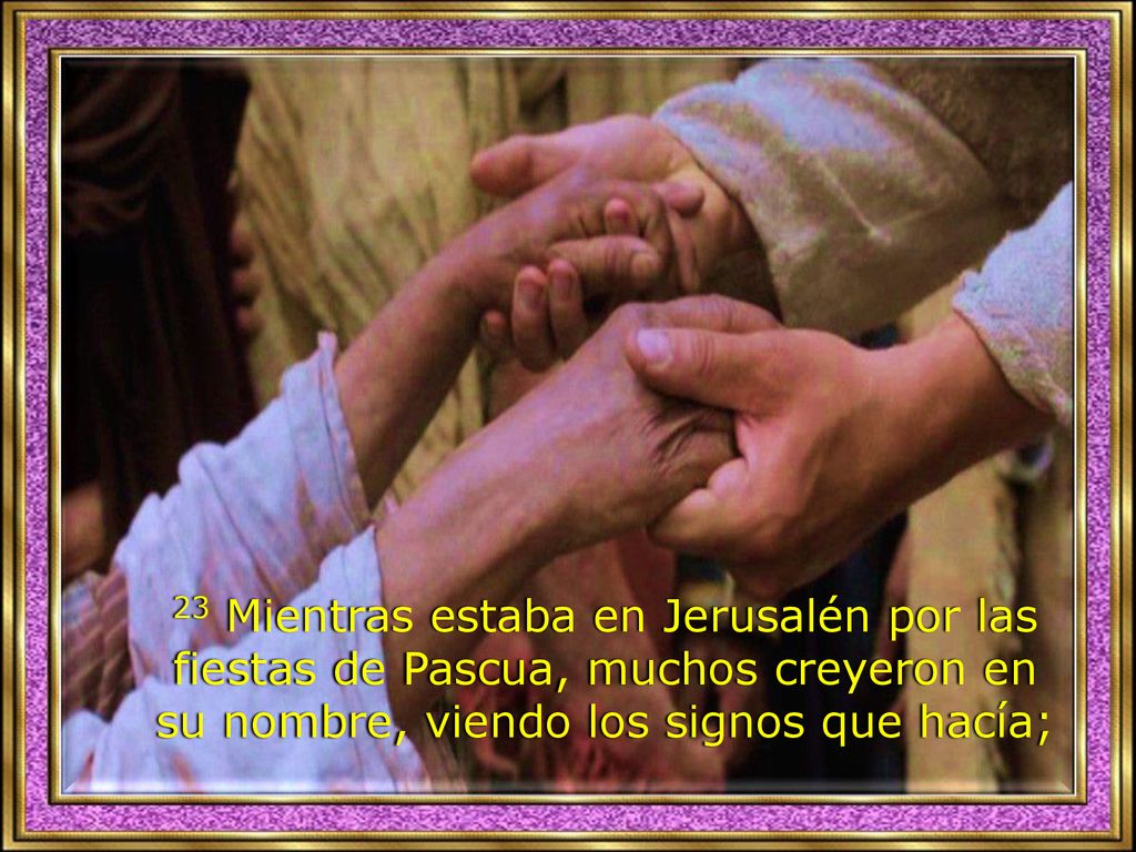 23 Mientras estaba en Jerusalén por las fiestas de Pascua, muchos creyeron en su nombre, viendo los signos que hacía;