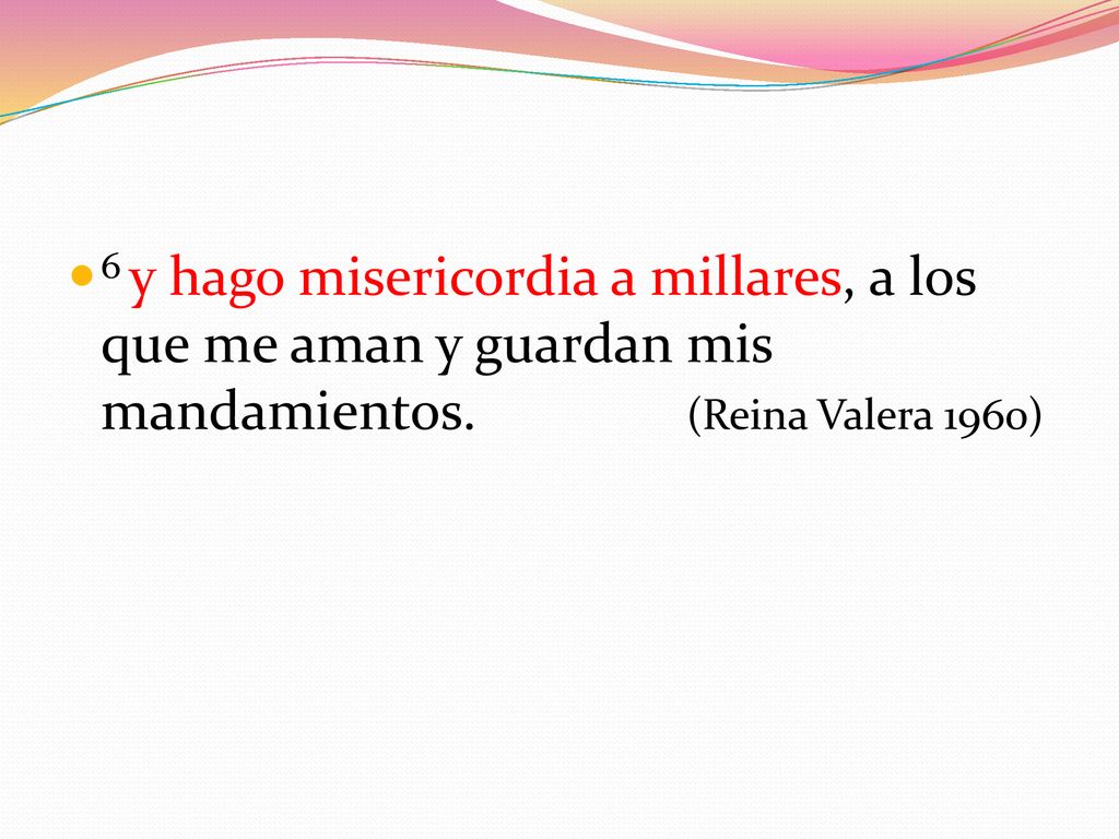 6 y hago misericordia a millares, a los que me aman y guardan mis mandamientos. (Reina Valera 1960)