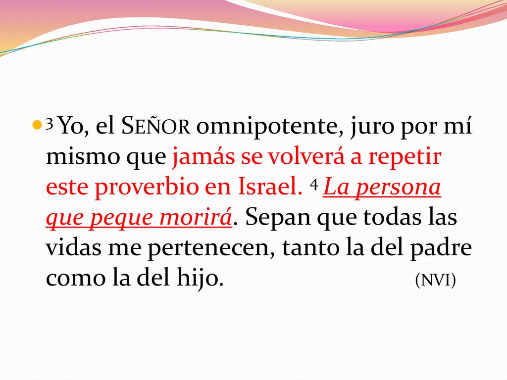 3 Yo, el Señor omnipotente, juro por mí mismo que jamás se volverá a repetir este proverbio en Israel.