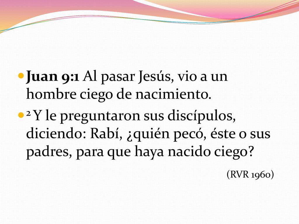 Juan 9:1 Al pasar Jesús, vio a un hombre ciego de nacimiento.