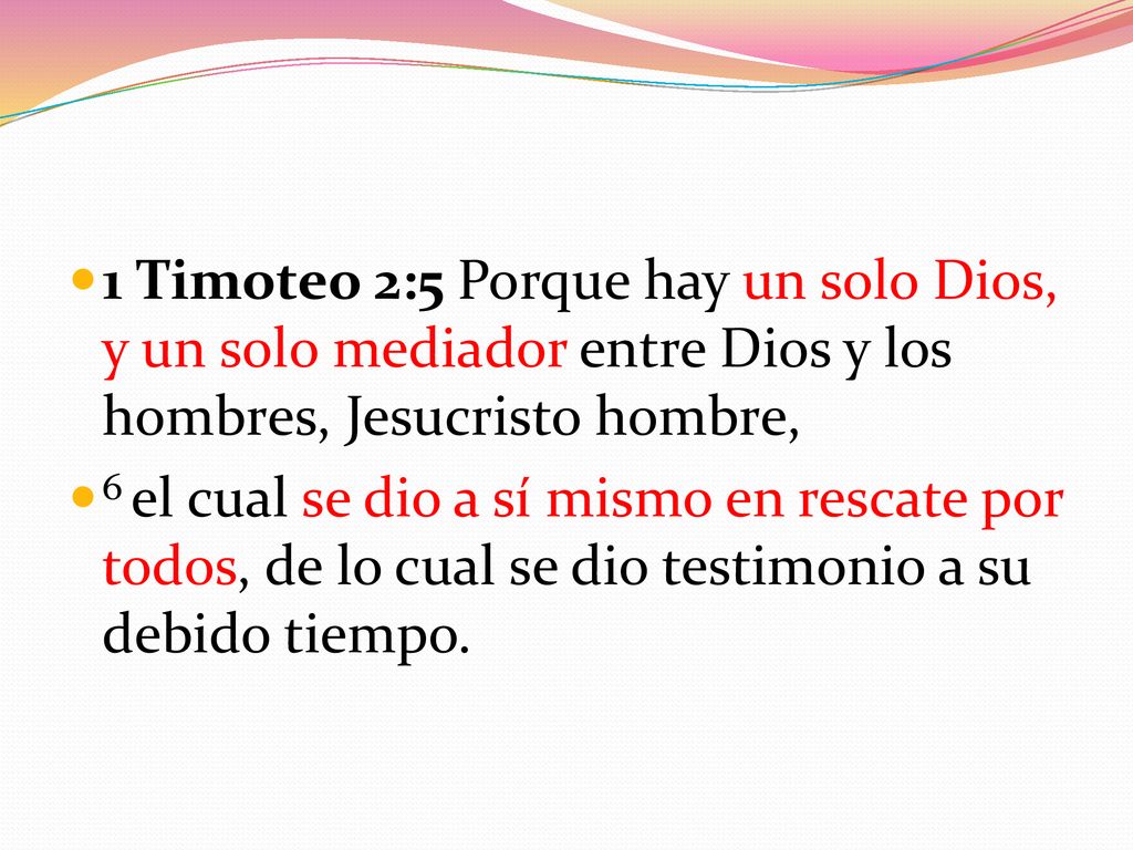 1 Timoteo 2:5 Porque hay un solo Dios, y un solo mediador entre Dios y los hombres, Jesucristo hombre,