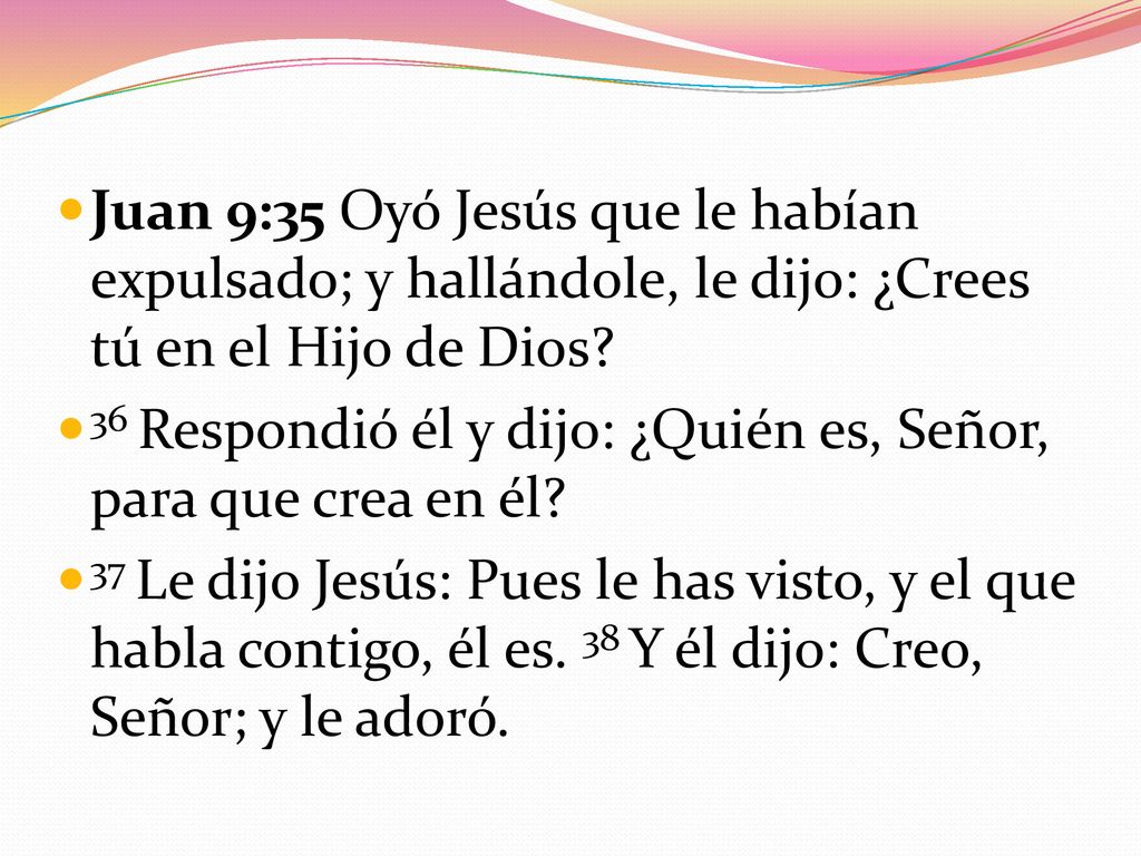Juan 9:35 Oyó Jesús que le habían expulsado; y hallándole, le dijo: ¿Crees tú en el Hijo de Dios