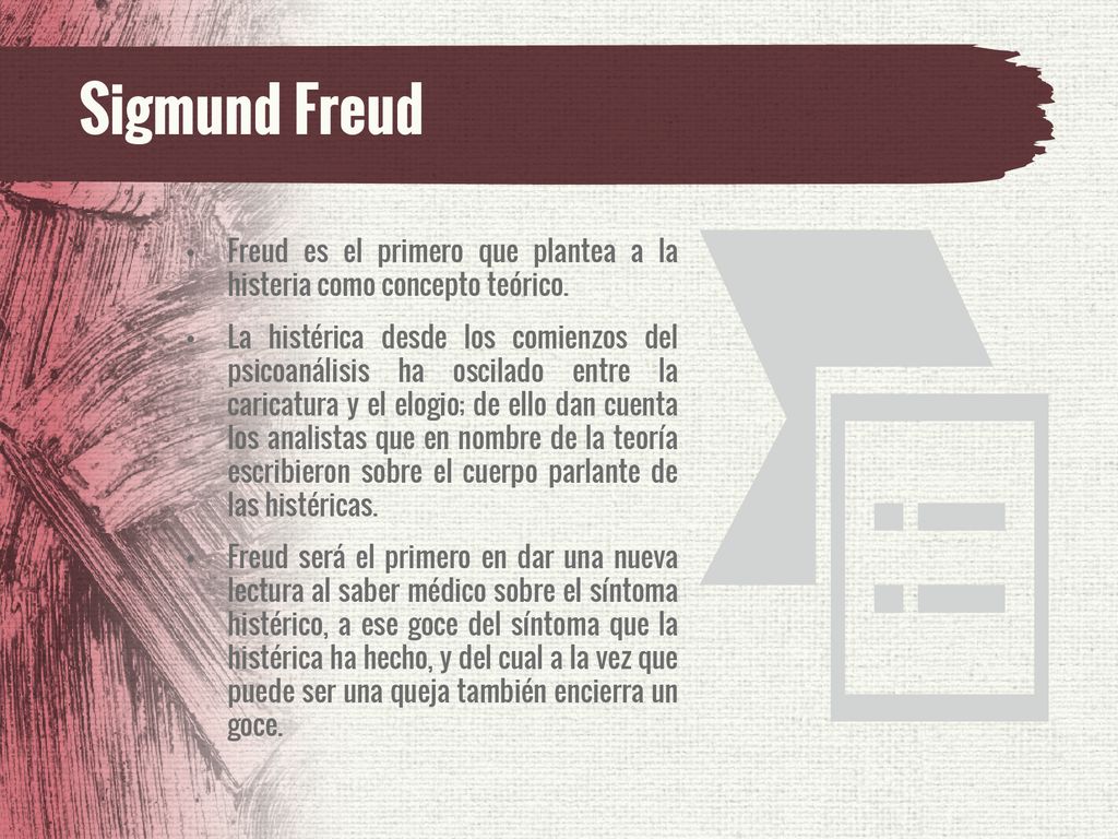 Sigmund Freud Freud es el primero que plantea a la histeria como concepto teórico.