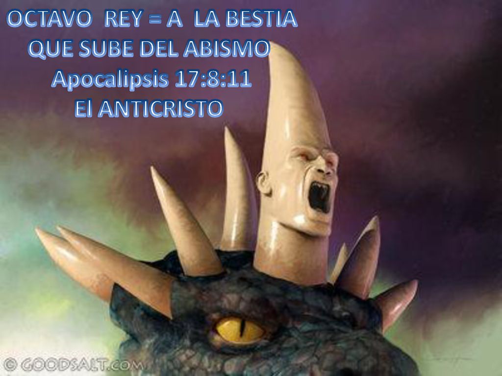 OCTAVO REY = A LA BESTIA QUE SUBE DEL ABISMO Apocalipsis 17:8:11 El ANTICRISTO
