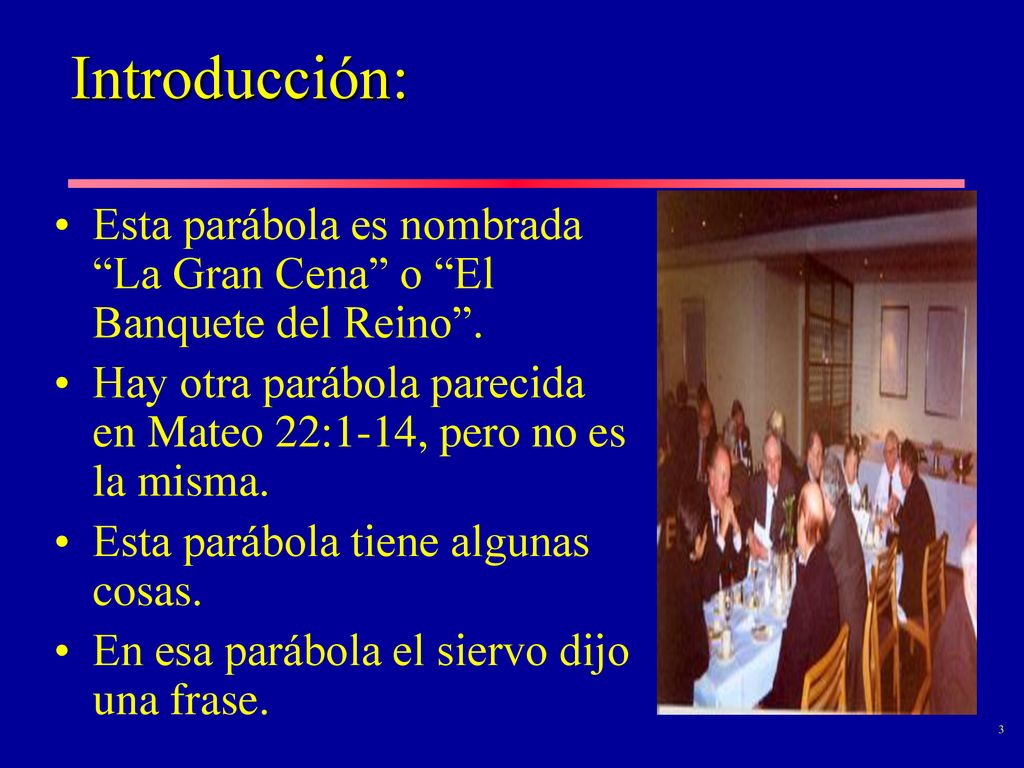 Introducción: Esta parábola es nombrada La Gran Cena o El Banquete del Reino . Hay otra parábola parecida en Mateo 22:1-14, pero no es la misma.