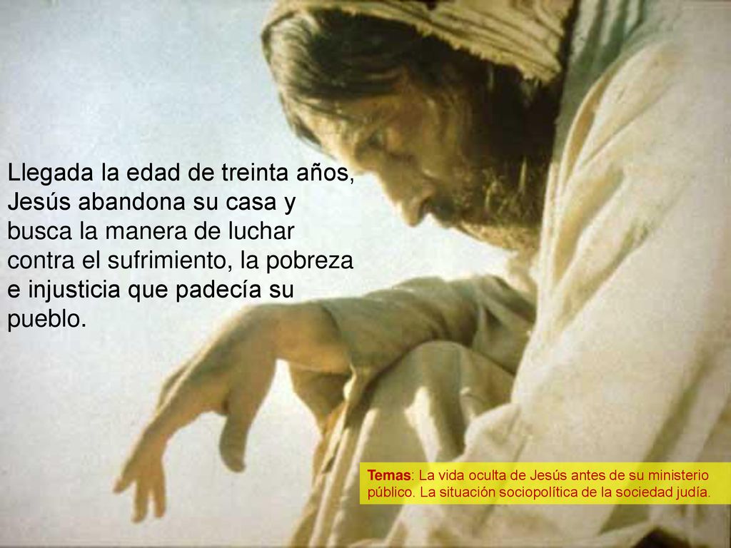 Llegada la edad de treinta años, Jesús abandona su casa y busca la manera de luchar contra el sufrimiento, la pobreza e injusticia que padecía su pueblo.