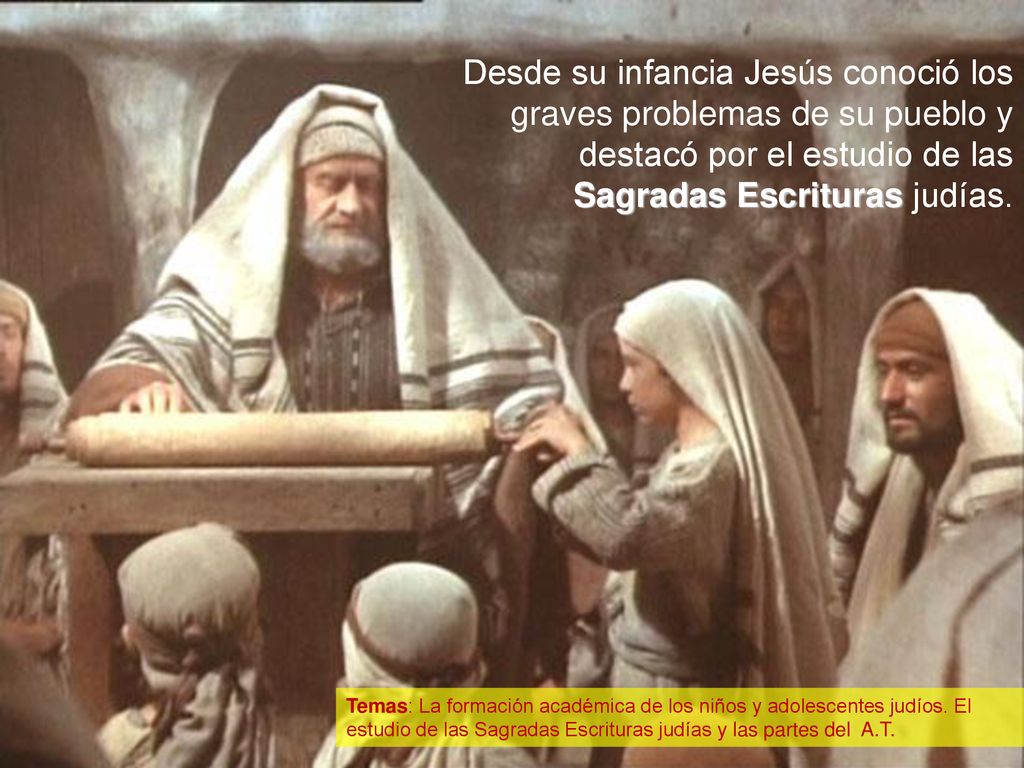 Desde su infancia Jesús conoció los graves problemas de su pueblo y destacó por el estudio de las Sagradas Escrituras judías.