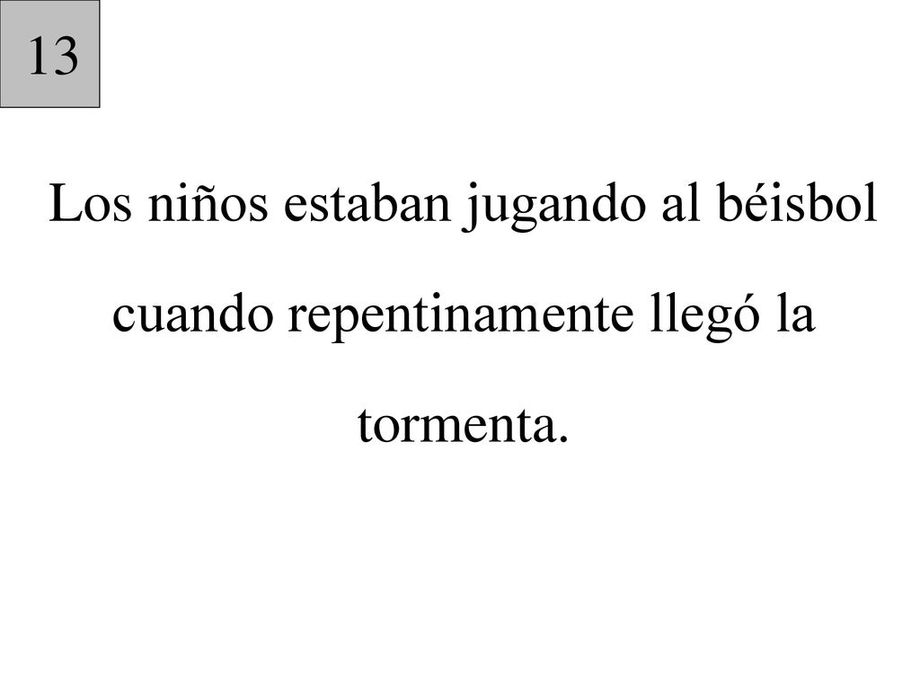 13 Los niños estaban jugando al béisbol cuando repentinamente llegó la tormenta.