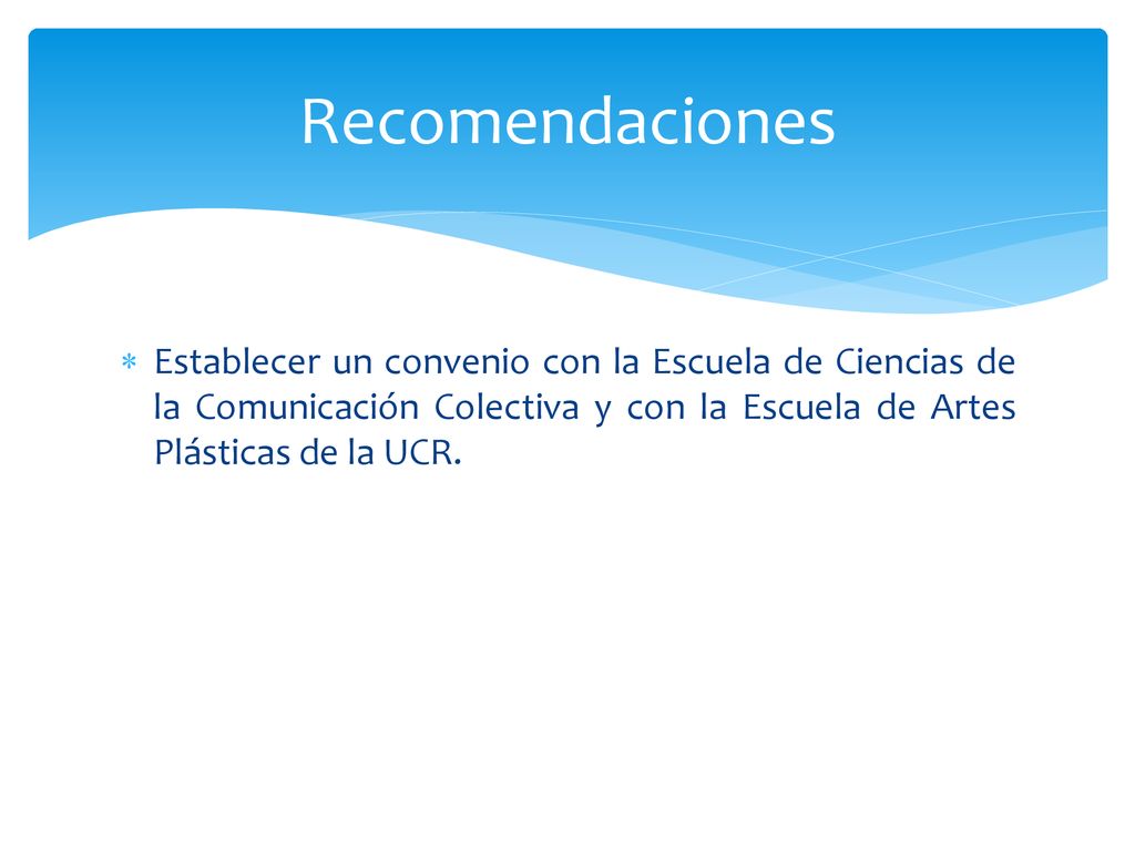 Recomendaciones Establecer un convenio con la Escuela de Ciencias de la Comunicación Colectiva y con la Escuela de Artes Plásticas de la UCR.
