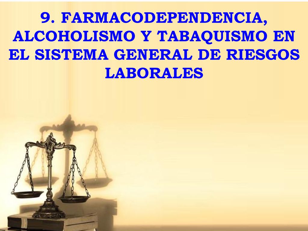 9. FARMACODEPENDENCIA, ALCOHOLISMO Y TABAQUISMO EN EL SISTEMA GENERAL DE RIESGOS LABORALES