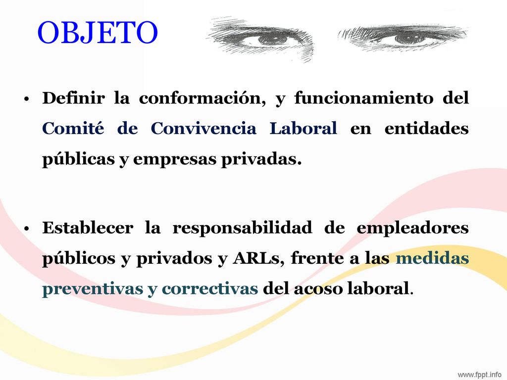 Objeto Definir la conformación, y funcionamiento del Comité de Convivencia Laboral en entidades públicas y empresas privadas.