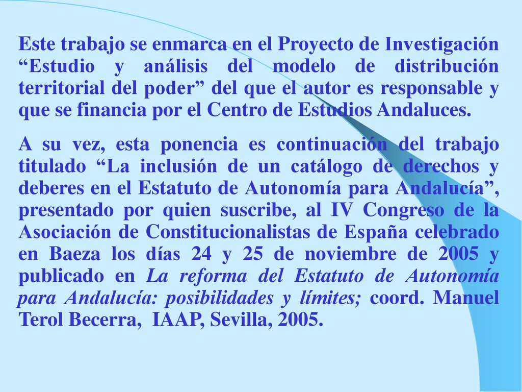 Este trabajo se enmarca en el Proyecto de Investigación Estudio y análisis del modelo de distribución territorial del poder del que el autor es responsable y que se financia por el Centro de Estudios Andaluces.