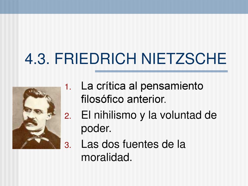 4.3. FRIEDRICH NIETZSCHE La crítica al pensamiento filosófico anterior. El nihilismo y la voluntad de poder.