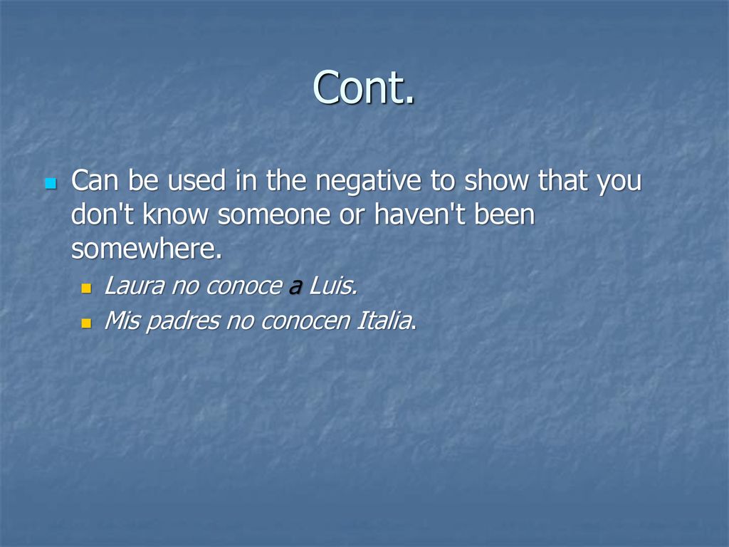 Cont. Can be used in the negative to show that you don t know someone or haven t been somewhere. Laura no conoce a Luis.