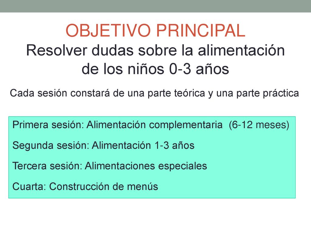 OBJETIVO PRINCIPAL Resolver dudas sobre la alimentación de los niños 0-3 años