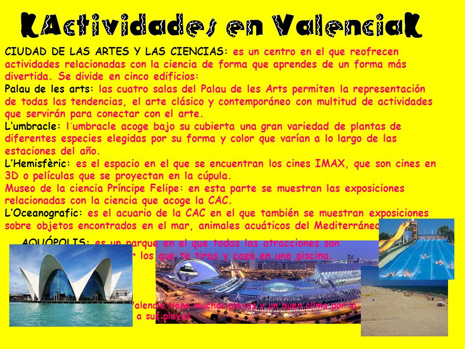 CIUDAD DE LAS ARTES Y LAS CIENCIAS: es un centro en el que reofrecen actividades relacionadas con la ciencia de forma que aprendes de un forma más divertida. Se divide en cinco edificios: