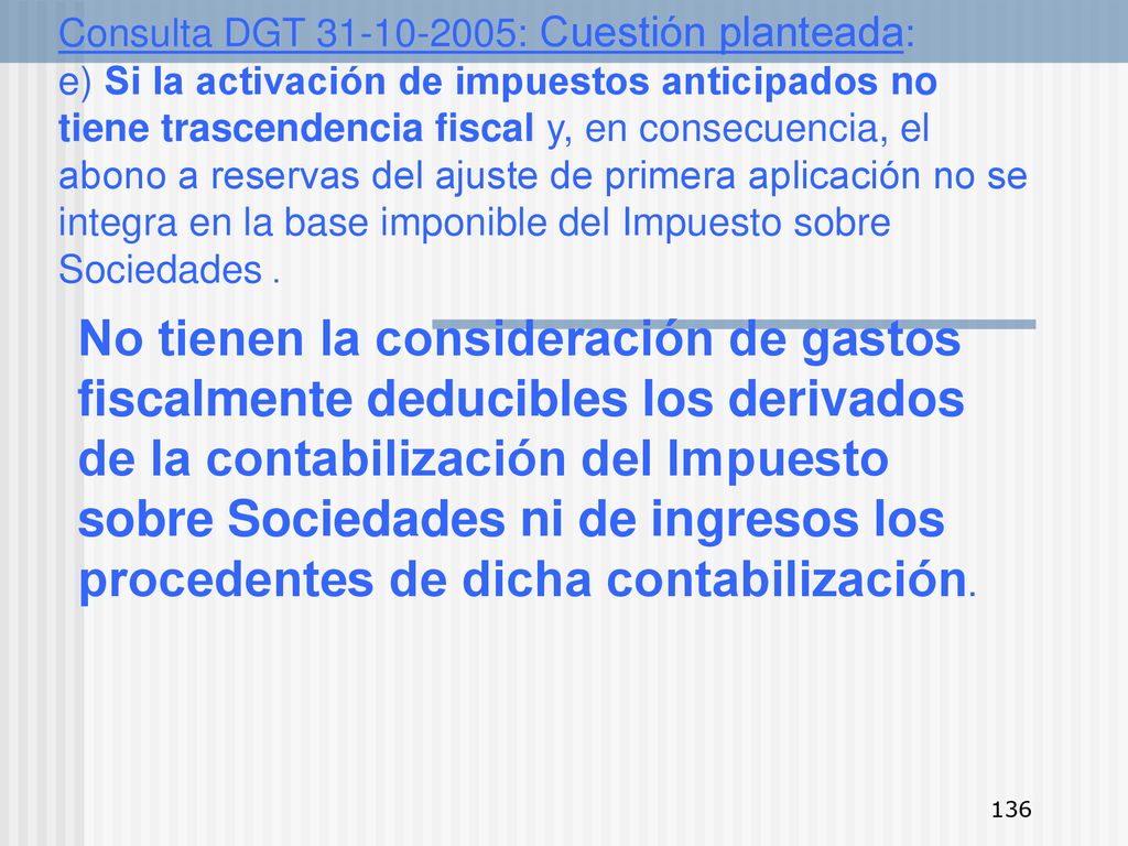 Consulta DGT : Cuestión planteada: e) Si la activación de impuestos anticipados no tiene trascendencia fiscal y, en consecuencia, el abono a reservas del ajuste de primera aplicación no se integra en la base imponible del Impuesto sobre Sociedades .