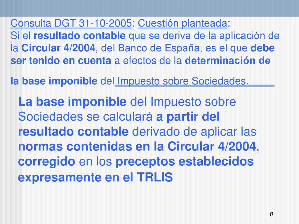 Consulta DGT : Cuestión planteada: Si el resultado contable que se deriva de la aplicación de la Circular 4/2004, del Banco de España, es el que debe ser tenido en cuenta a efectos de la determinación de la base imponible del Impuesto sobre Sociedades.