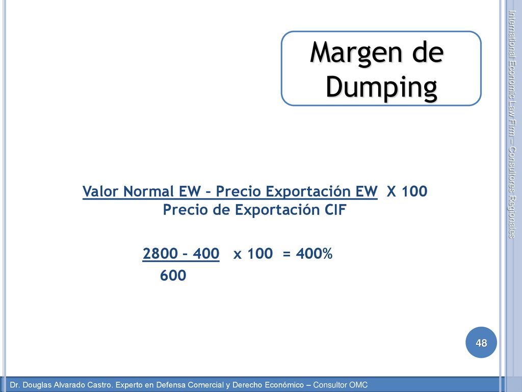 Margen de Dumping. Valor Normal EW – Precio Exportación EW X 100 Precio de Exportación CIF – 400 x 100 = 400%