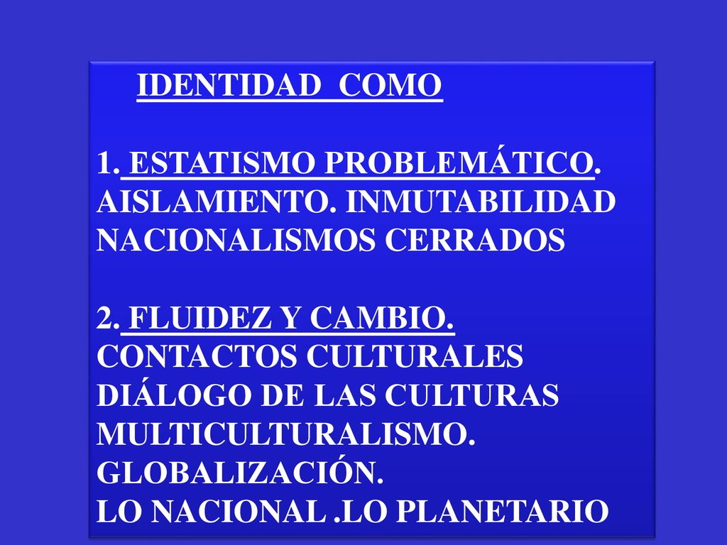 IDENTIDAD COMO 1. ESTATISMO PROBLEMÁTICO. AISLAMIENTO. INMUTABILIDAD NACIONALISMOS CERRADOS. 2. FLUIDEZ Y CAMBIO.