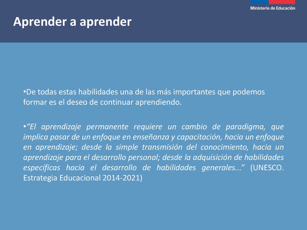Aprender a aprender De todas estas habilidades una de las más importantes que podemos formar es el deseo de continuar aprendiendo.