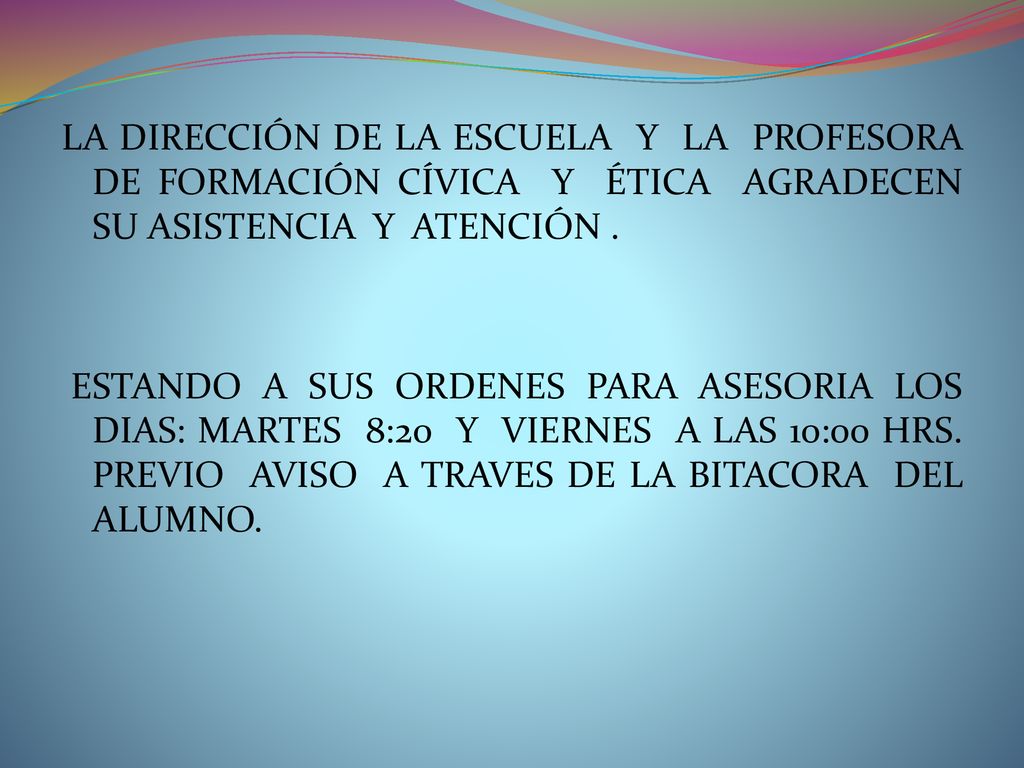 LA DIRECCIÓN DE LA ESCUELA Y LA PROFESORA DE FORMACIÓN CÍVICA Y ÉTICA AGRADECEN SU ASISTENCIA Y ATENCIÓN .