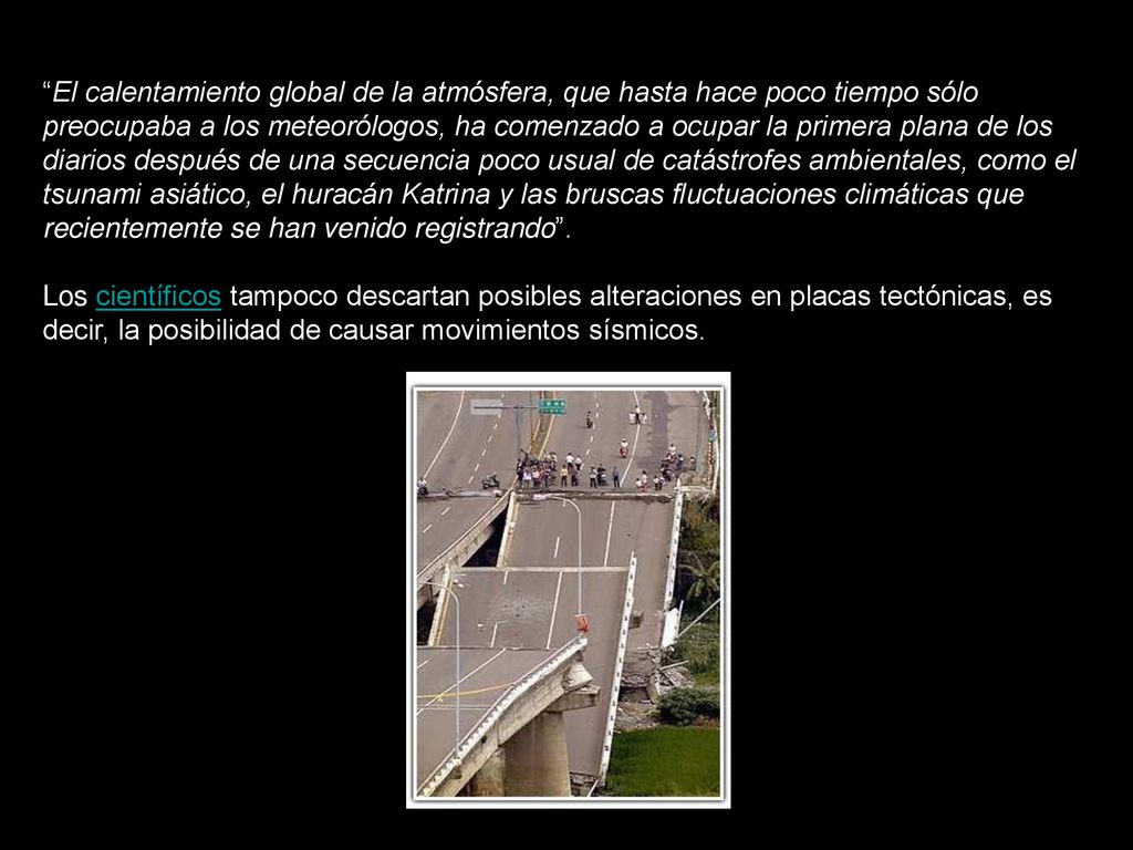 El calentamiento global de la atmósfera, que hasta hace poco tiempo sólo preocupaba a los meteorólogos, ha comenzado a ocupar la primera plana de los diarios después de una secuencia poco usual de catástrofes ambientales, como el tsunami asiático, el huracán Katrina y las bruscas fluctuaciones climáticas que recientemente se han venido registrando .