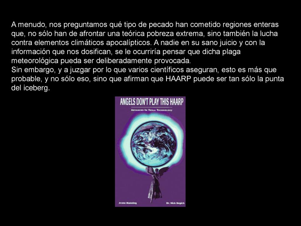 A menudo, nos preguntamos qué tipo de pecado han cometido regiones enteras que, no sólo han de afrontar una teórica pobreza extrema, sino también la lucha contra elementos climáticos apocalípticos. A nadie en su sano juicio y con la información que nos dosifican, se le ocurriría pensar que dicha plaga meteorológica pueda ser deliberadamente provocada.