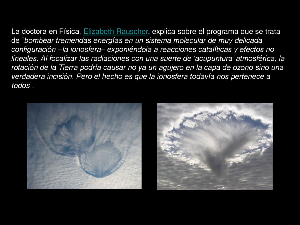 La doctora en Física, Elizabeth Rauscher, explica sobre el programa que se trata de bombear tremendas energías en un sistema molecular de muy delicada configuración –la ionosfera– exponiéndola a reacciones catalíticas y efectos no lineales.