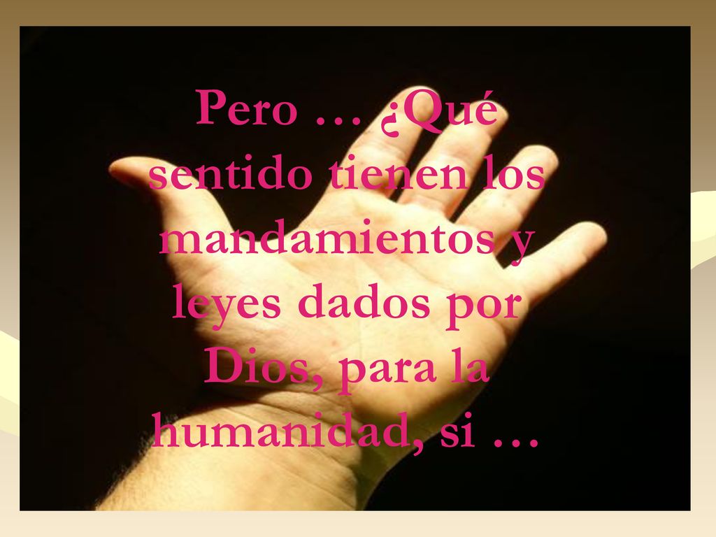 Pero … ¿Qué sentido tienen los mandamientos y leyes dados por Dios, para la humanidad, si …