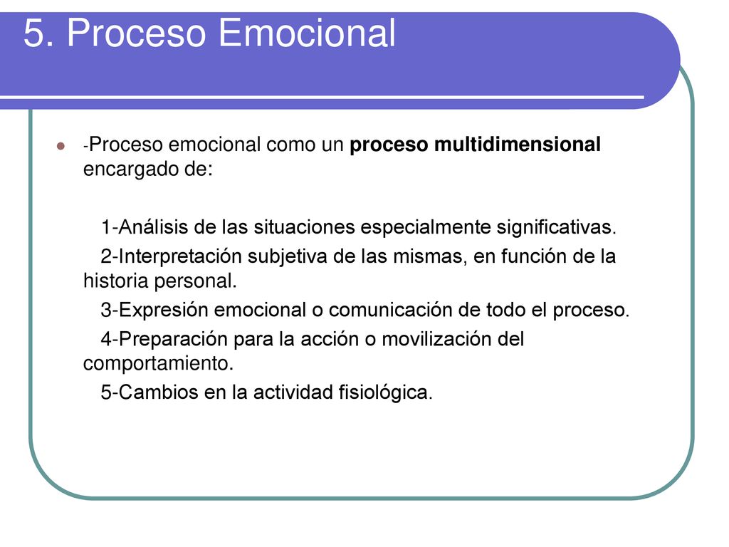 5. Proceso Emocional -Proceso emocional como un proceso multidimensional encargado de: 1-Análisis de las situaciones especialmente significativas.