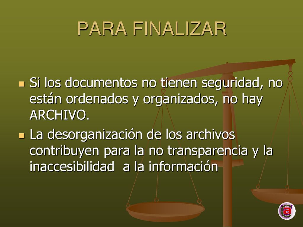 PARA FINALIZAR Si los documentos no tienen seguridad, no están ordenados y organizados, no hay ARCHIVO.