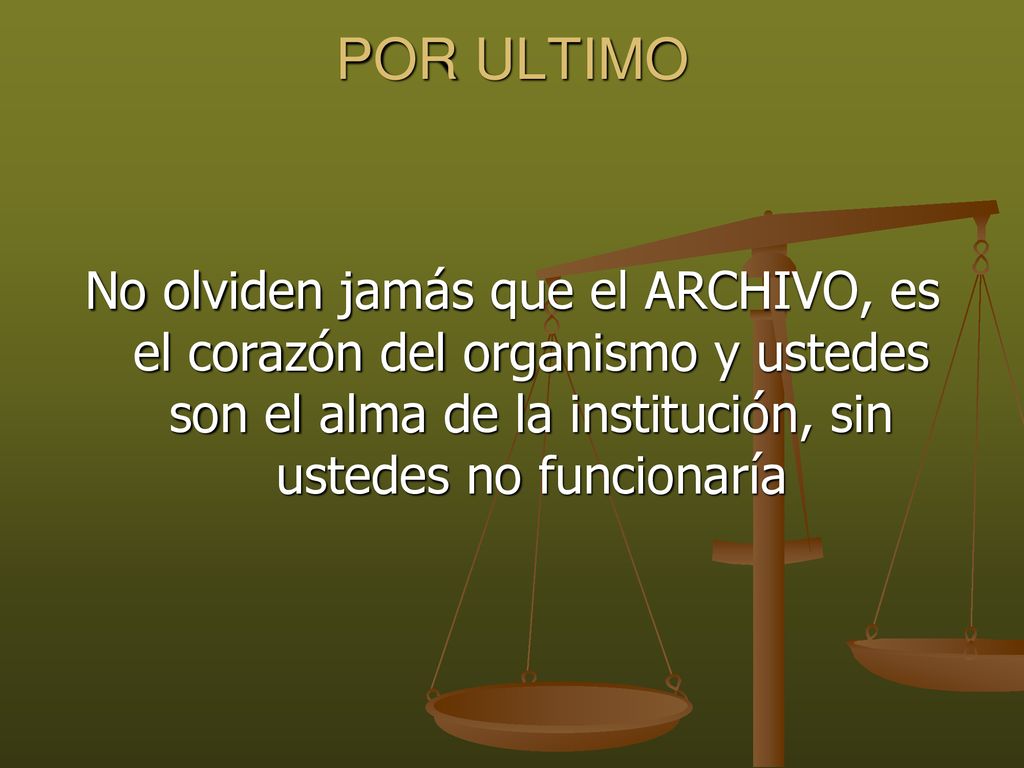 POR ULTIMO No olviden jamás que el ARCHIVO, es el corazón del organismo y ustedes son el alma de la institución, sin ustedes no funcionaría.