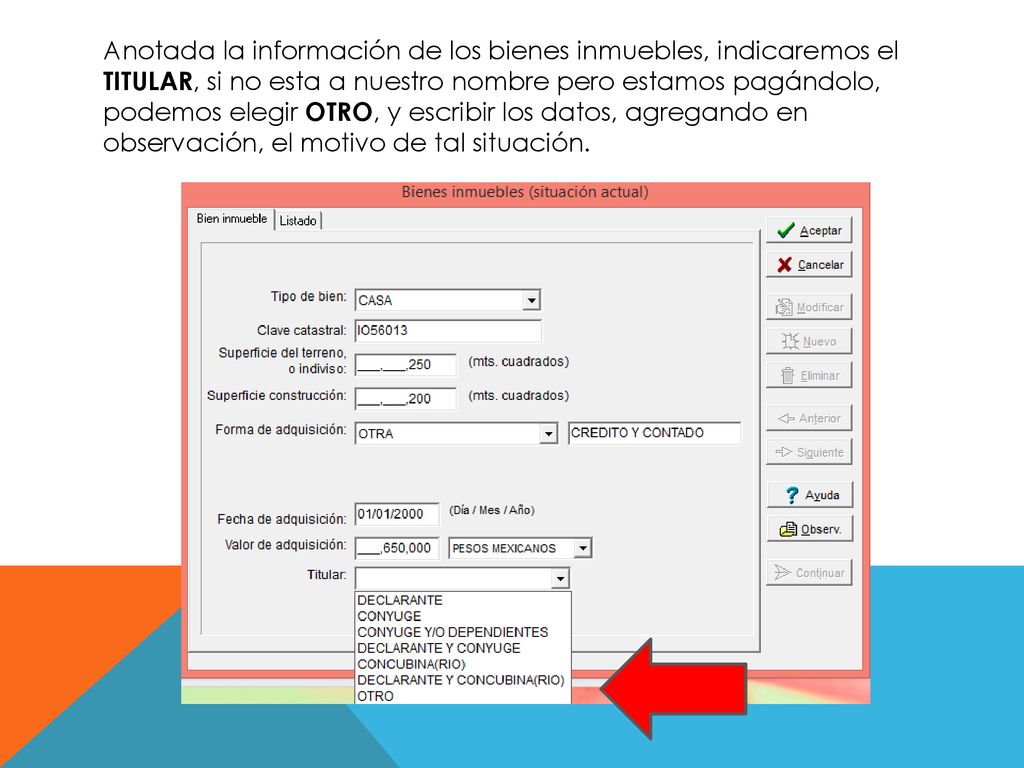 Anotada la información de los bienes inmuebles, indicaremos el TITULAR, si no esta a nuestro nombre pero estamos pagándolo, podemos elegir OTRO, y escribir los datos, agregando en observación, el motivo de tal situación.