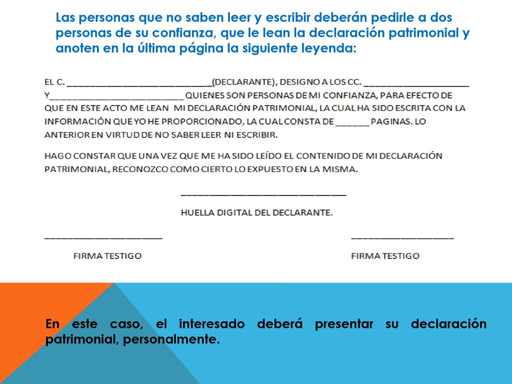 Las personas que no saben leer y escribir deberán pedirle a dos personas de su confianza, que le lean la declaración patrimonial y anoten en la última página la siguiente leyenda: