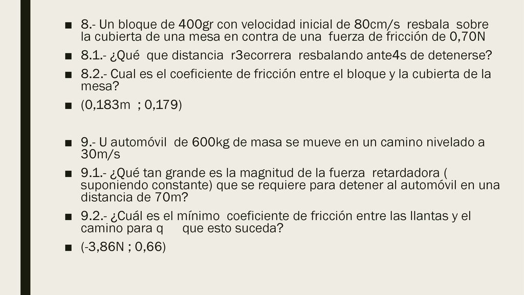 8.- Un bloque de 400gr con velocidad inicial de 80cm/s resbala sobre la cubierta de una mesa en contra de una fuerza de fricción de 0,70N