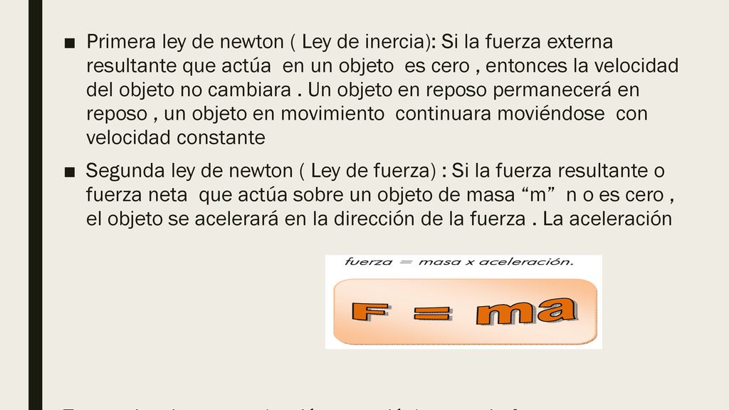 Primera ley de newton ( Ley de inercia): Si la fuerza externa resultante que actúa en un objeto es cero , entonces la velocidad del objeto no cambiara . Un objeto en reposo permanecerá en reposo , un objeto en movimiento continuara moviéndose con velocidad constante