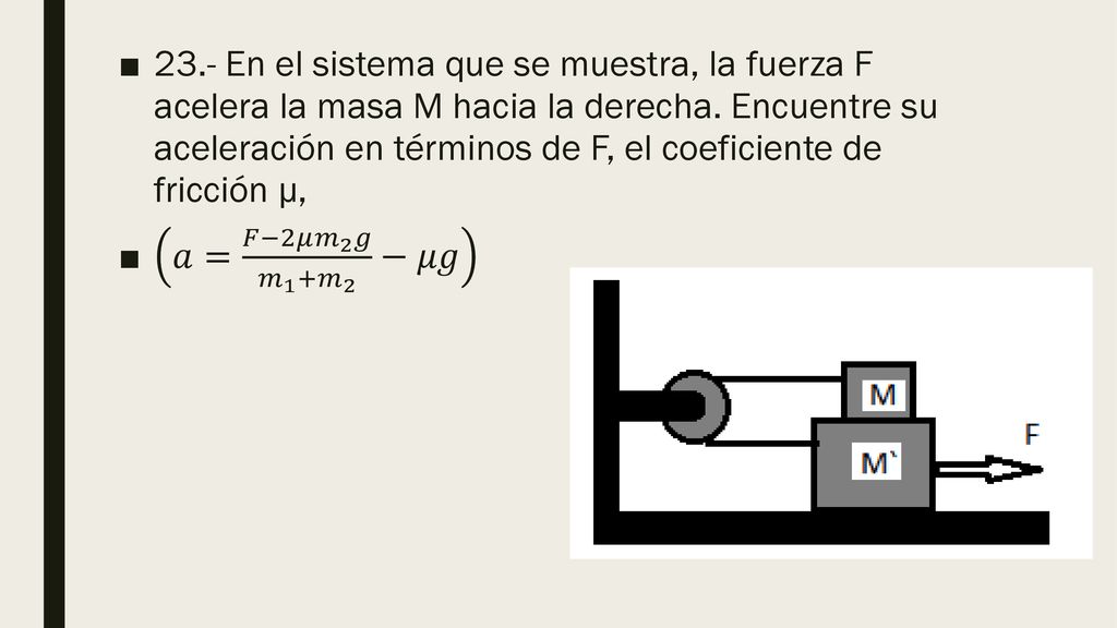 23.- En el sistema que se muestra, la fuerza F acelera la masa M hacia la derecha. Encuentre su aceleración en términos de F, el coeficiente de fricción µ,