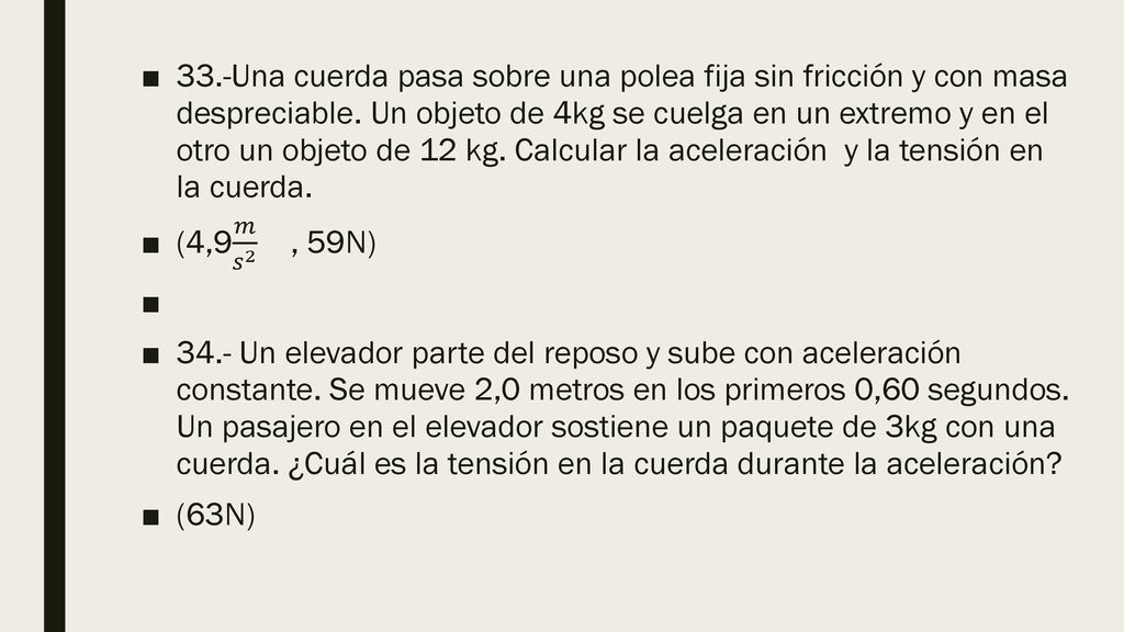33.-Una cuerda pasa sobre una polea fija sin fricción y con masa despreciable. Un objeto de 4kg se cuelga en un extremo y en el otro un objeto de 12 kg. Calcular la aceleración y la tensión en la cuerda.