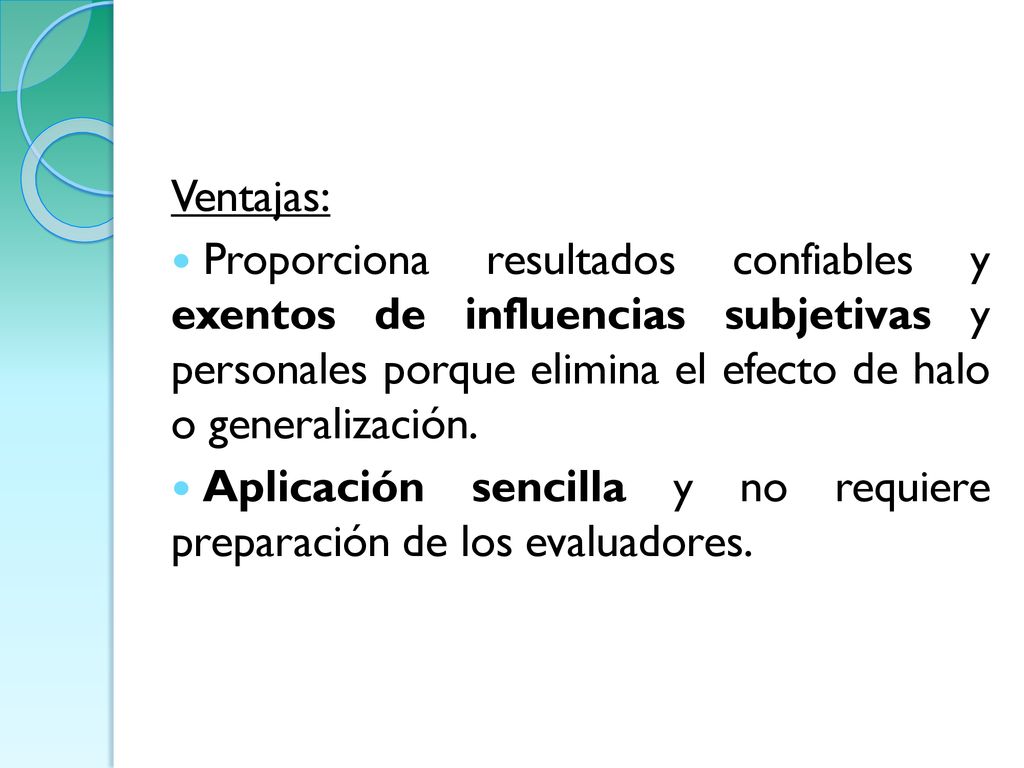Ventajas: Proporciona resultados confiables y exentos de influencias subjetivas y personales porque elimina el efecto de halo o generalización.