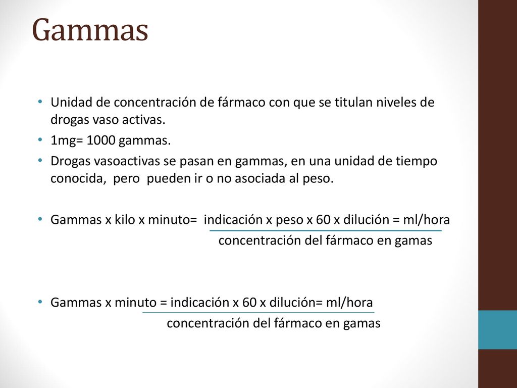 Gammas Unidad de concentración de fármaco con que se titulan niveles de drogas vaso activas. 1mg= 1000 gammas.