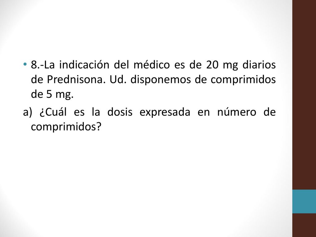 8. -La indicación del médico es de 20 mg diarios de Prednisona. Ud