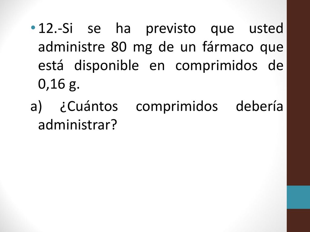 12.-Si se ha previsto que usted administre 80 mg de un fármaco que está disponible en comprimidos de 0,16 g.