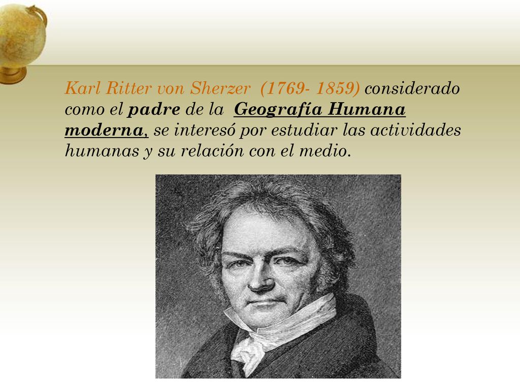 Karl Ritter von Sherzer ( ) considerado como el padre de la Geografía Humana moderna, se interesó por estudiar las actividades humanas y su relación con el medio.
