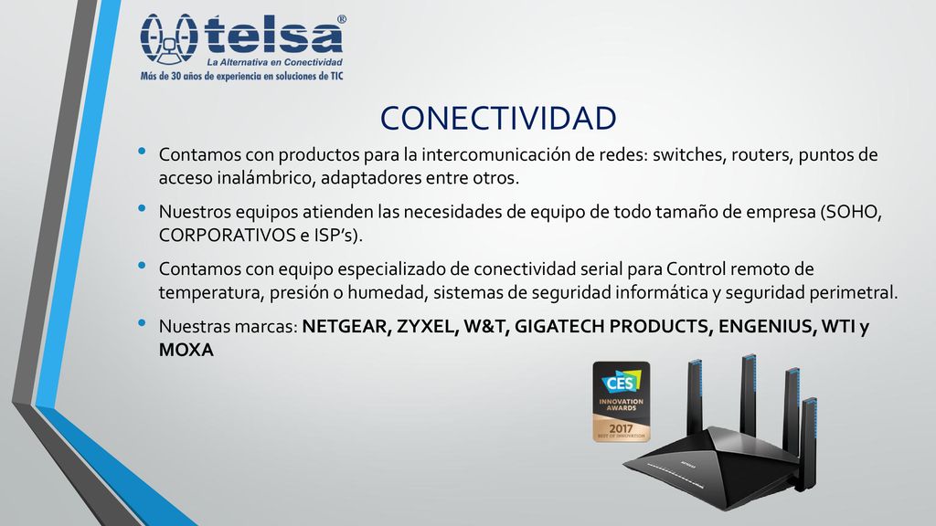 CONECTIVIDAD Contamos con productos para la intercomunicación de redes: switches, routers, puntos de acceso inalámbrico, adaptadores entre otros.