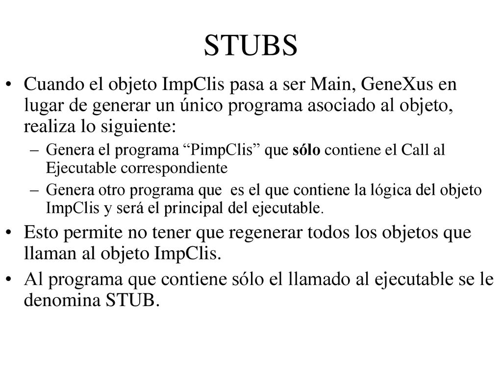 STUBS Cuando el objeto ImpClis pasa a ser Main, GeneXus en lugar de generar un único programa asociado al objeto, realiza lo siguiente: