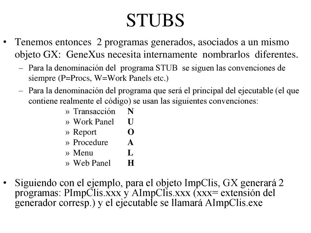 STUBS Tenemos entonces 2 programas generados, asociados a un mismo objeto GX: GeneXus necesita internamente nombrarlos diferentes.